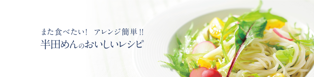 まだ食べたい！アレンジ簡単！半田めんのおいしいレシピ