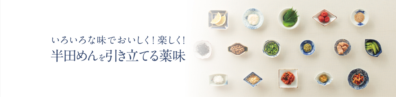 いろいろな味でおいしく！楽しく！半田めんを引き立てる薬味
